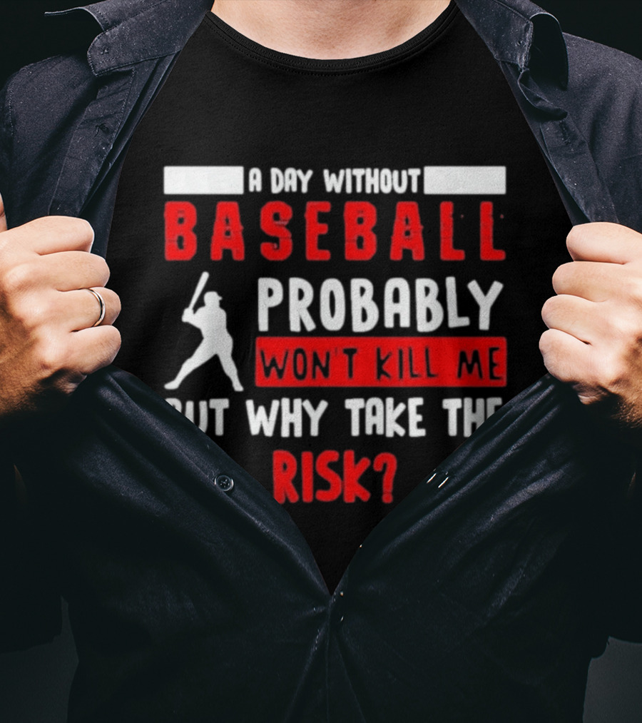 A Day Without Baseball Probably Won't Kill Me But Why Take The Risk T-Shirt