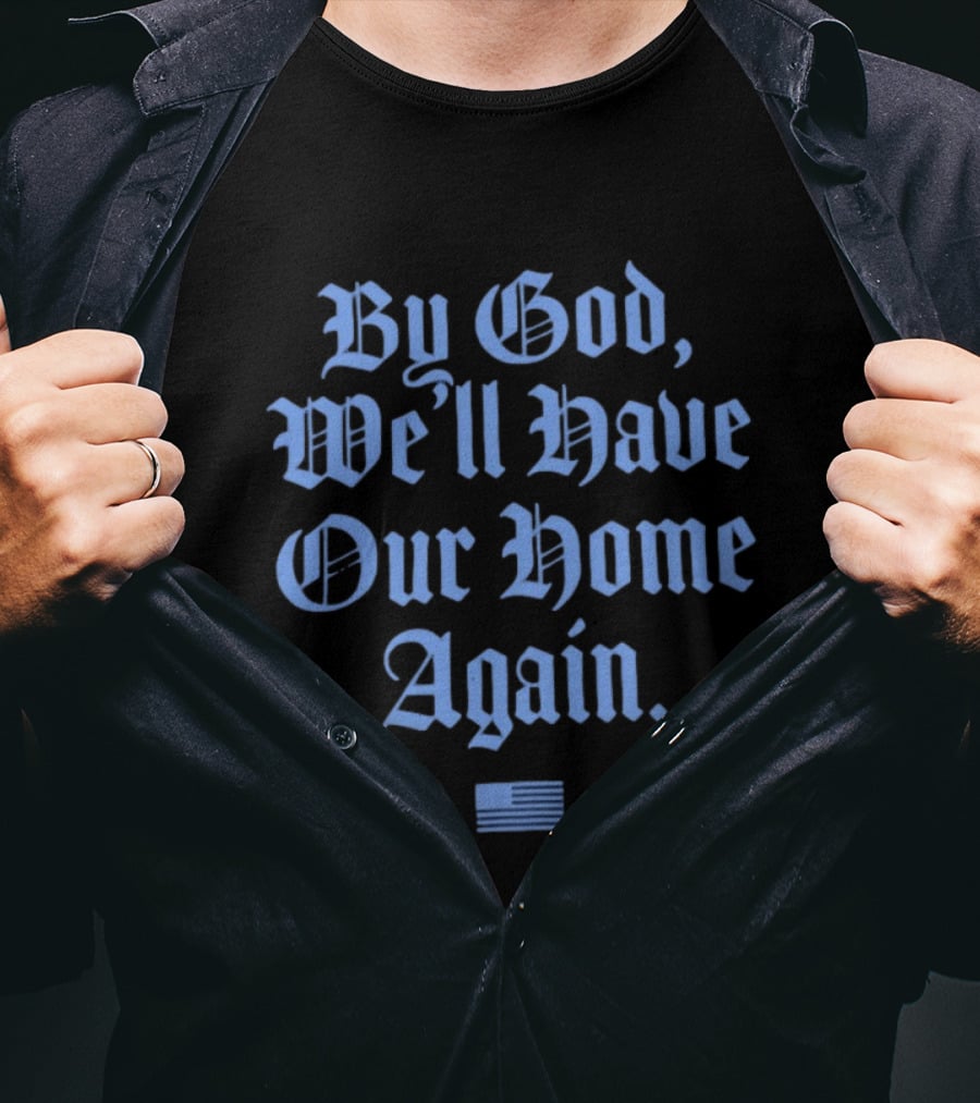By God We'll Have Our Home Again Patriotic American Flag T-Shirt