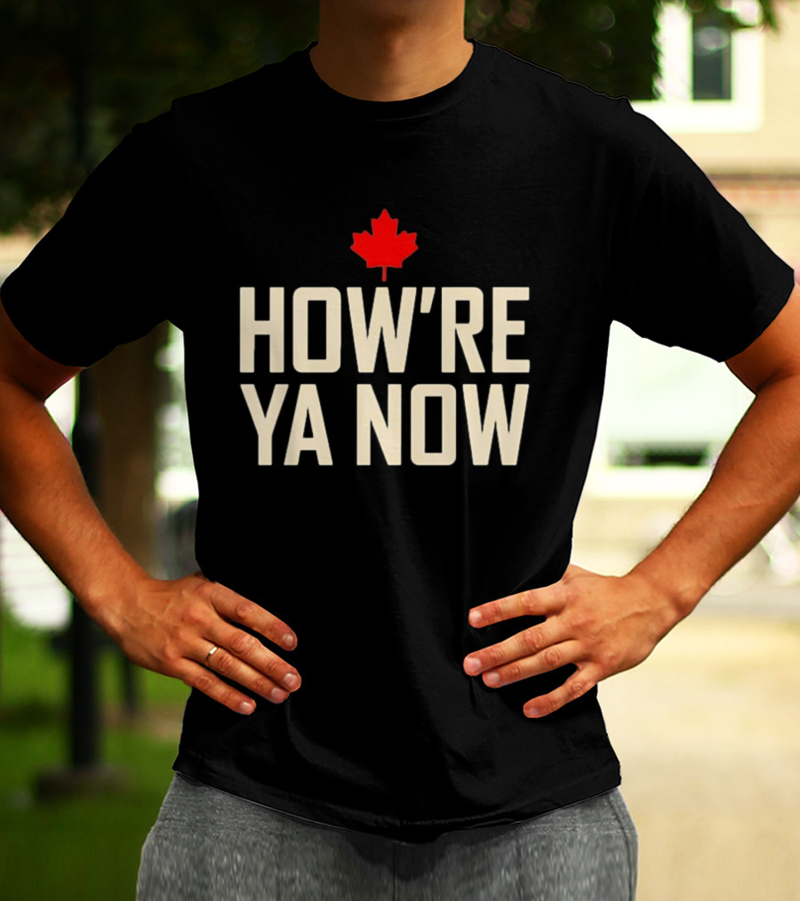 How're Ya Now Canadian Maple Leaf Phrase T-Shirt