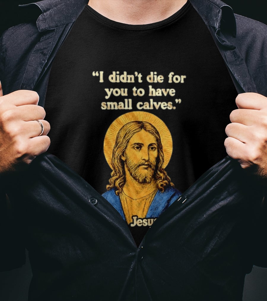 I Didn't Die For You To Have Small Calves Jesus Christ Humor T-Shirt