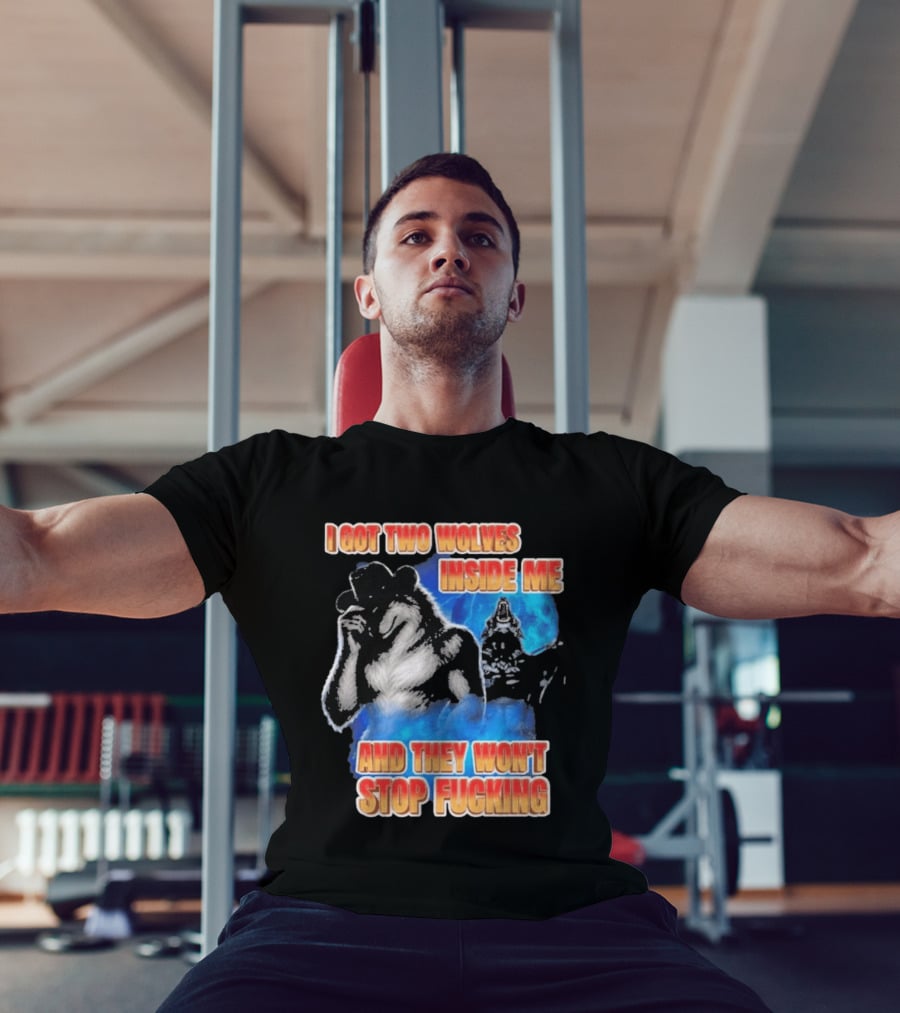 I Got Two Wolves Inside Me And They Won't Stop T-Shirt