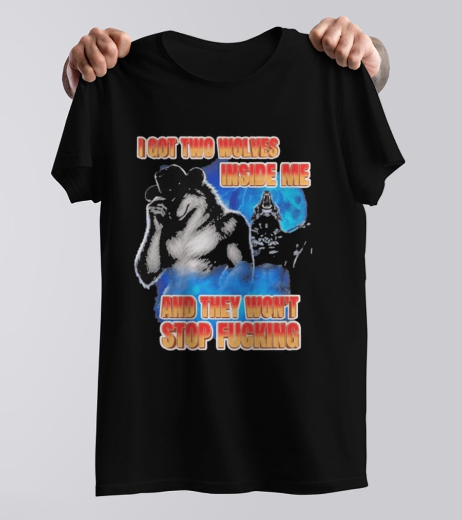 I Got Two Wolves Inside Me And They Won't Stop T-Shirt
