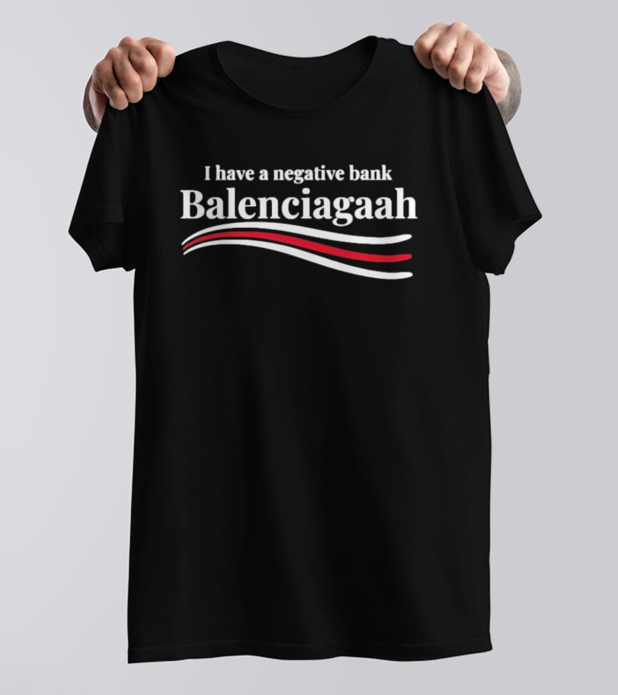 I Have A Negative Bank Balenciagaah T-Shirt