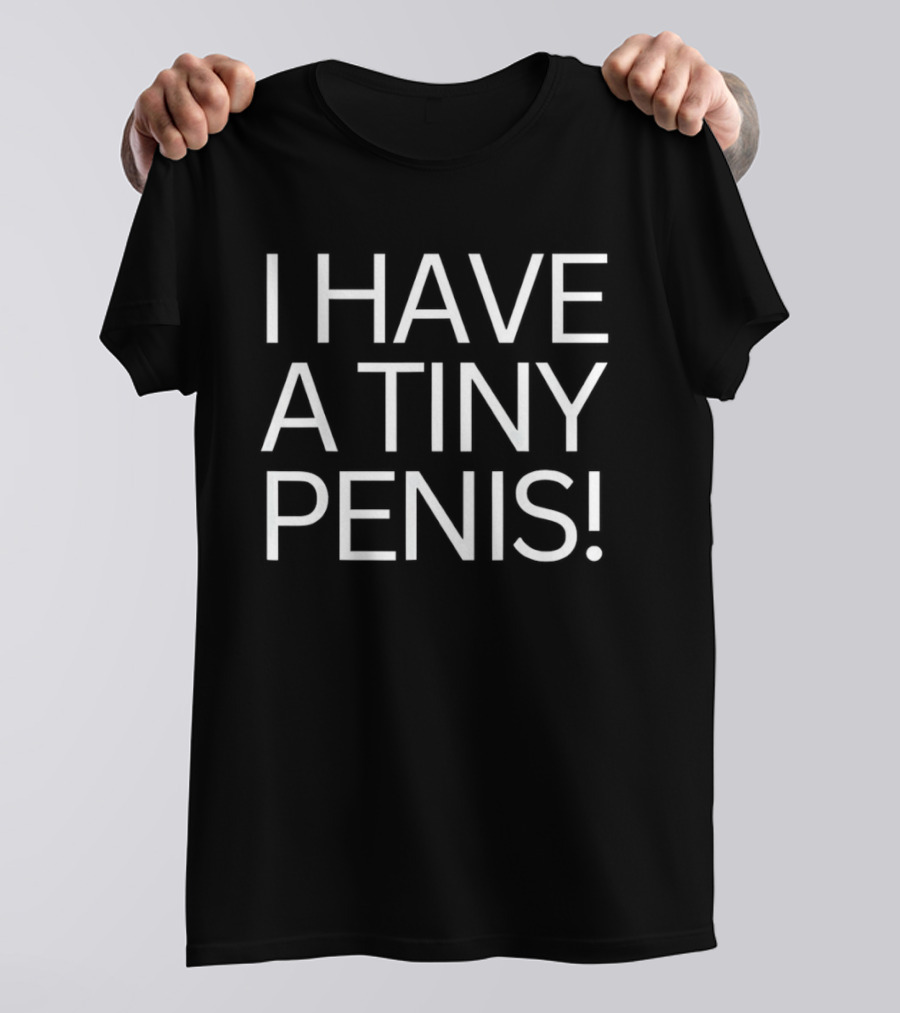 I Have A Tiny Penis T-Shirt