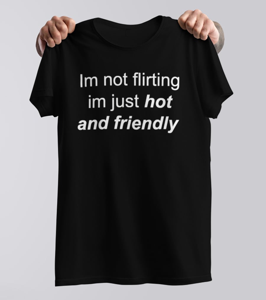 Im Not Flirting Im Just Hot And Friendly T-Shirt