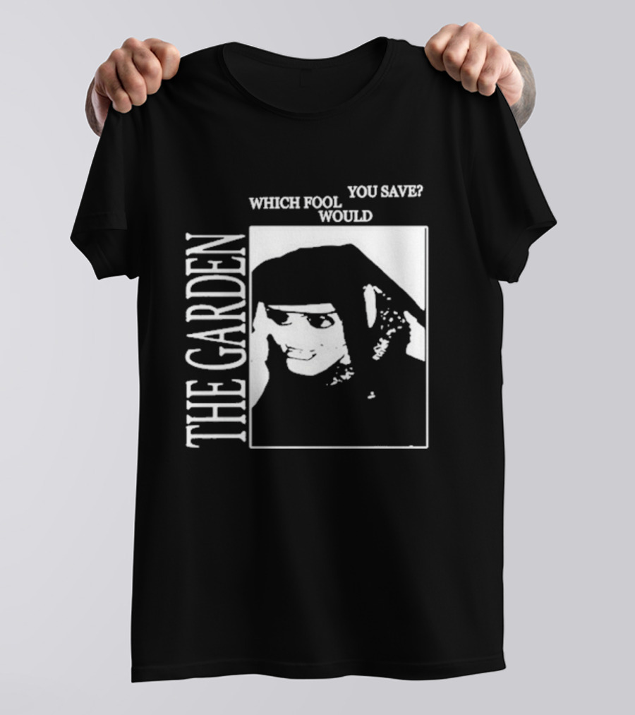The Garden You Save Which Fool Would T-Shirt