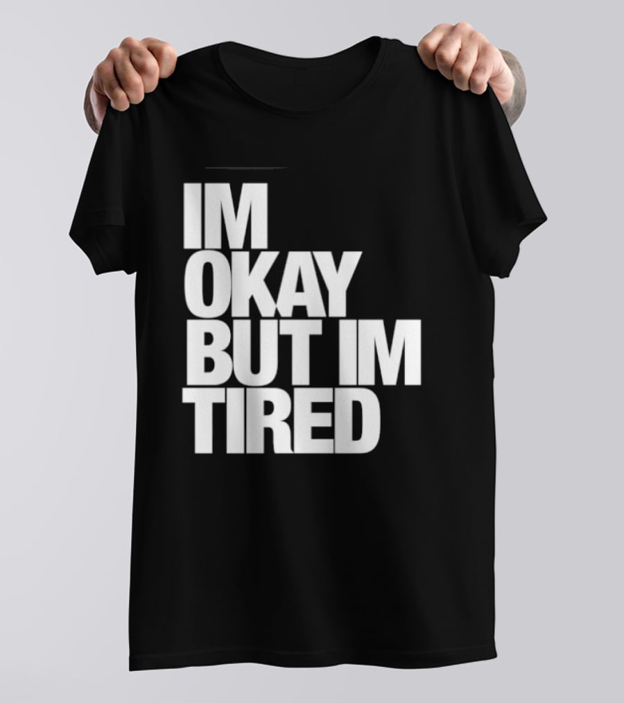 Im Okay But Im Tired T-Shirt