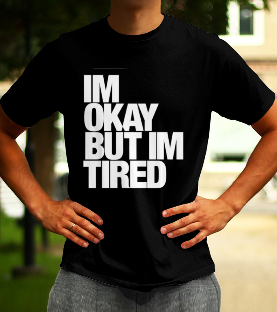 Im Okay But Im Tired T-Shirt
