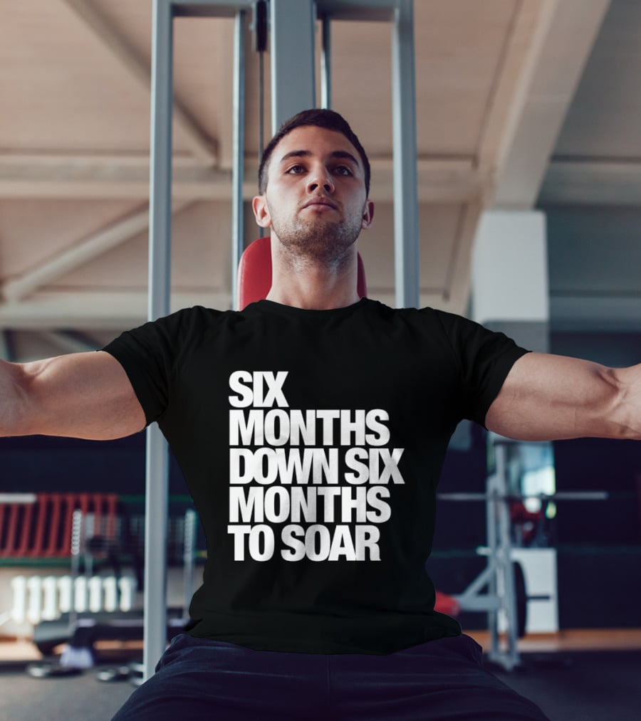 Six Months Down Six Months To Soar T-Shirt
