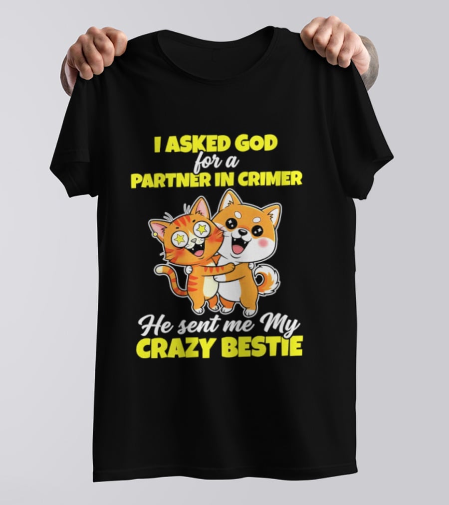 Dog And Cat I Asked God For A Partner In Crime He Sent Me My Crazy Bestie T-Shirt