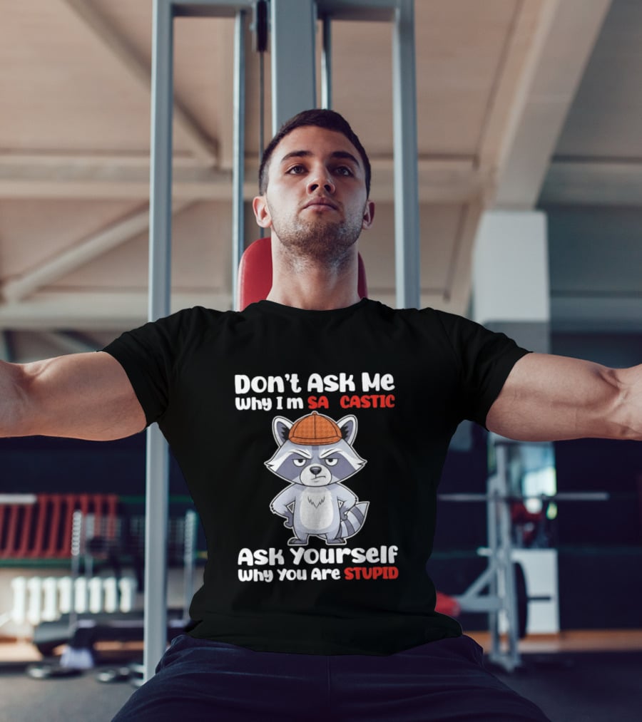 Don’t Ask Me Why I’m Sarcastic Ask Yourself Why You Are Stupid Raccoon T-Shirt