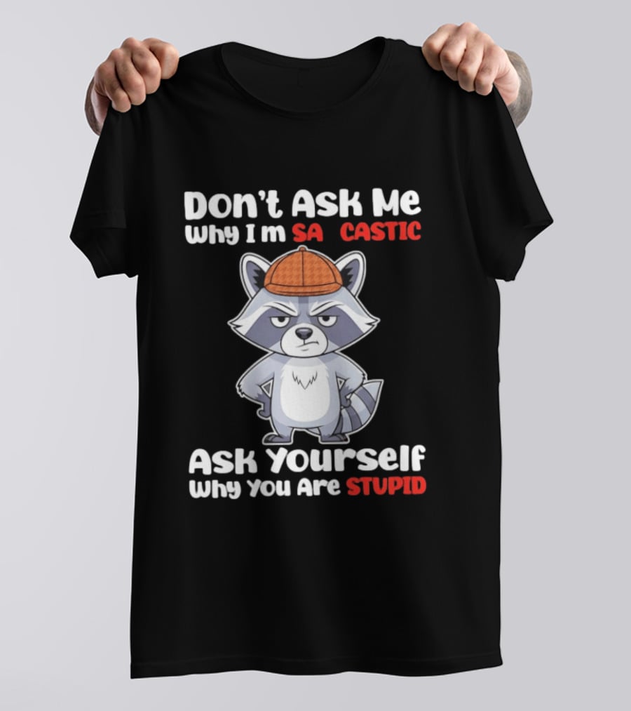 Don’t Ask Me Why I’m Sarcastic Ask Yourself Why You Are Stupid Raccoon T-Shirt