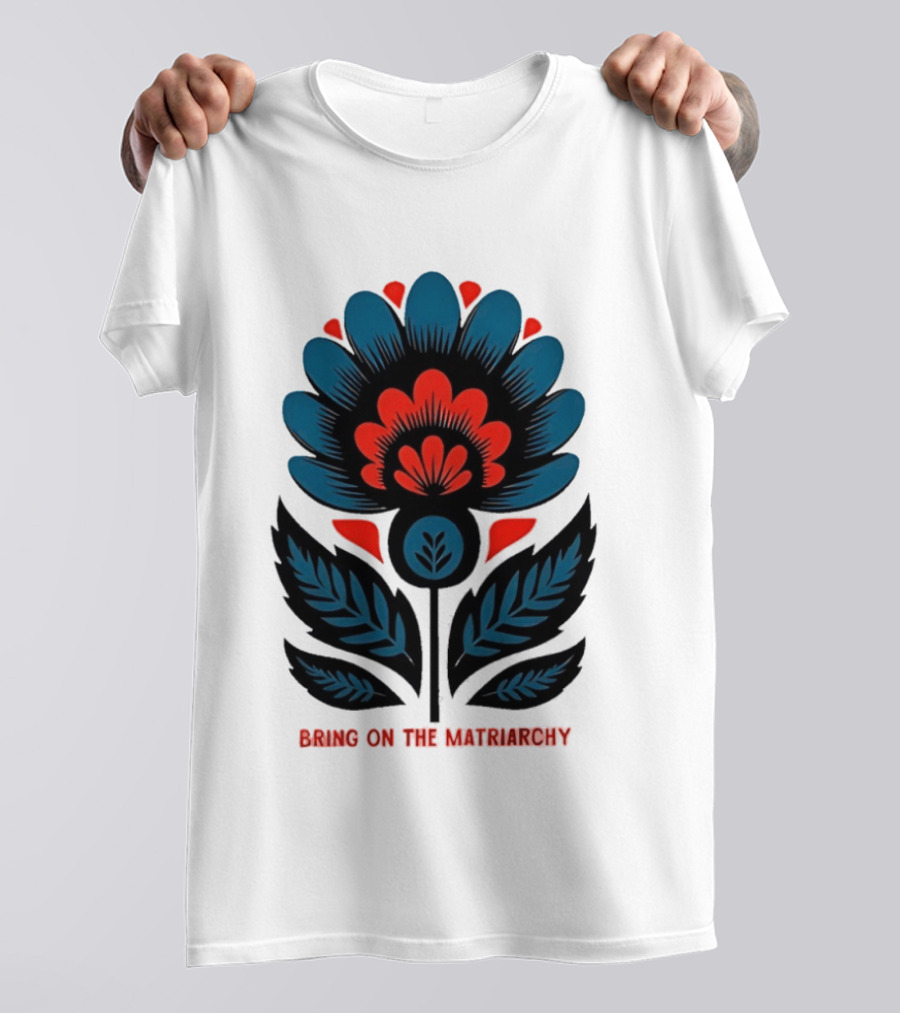 Bring On The Matriarchy Flower Bold Floral Empowerment T-Shirt