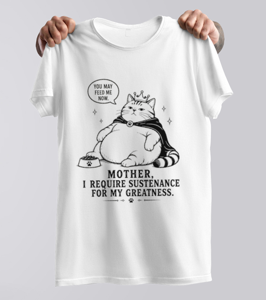 King Cat Mother I Require Sustenance For My Greatness Feed Me Peasant T-Shirt