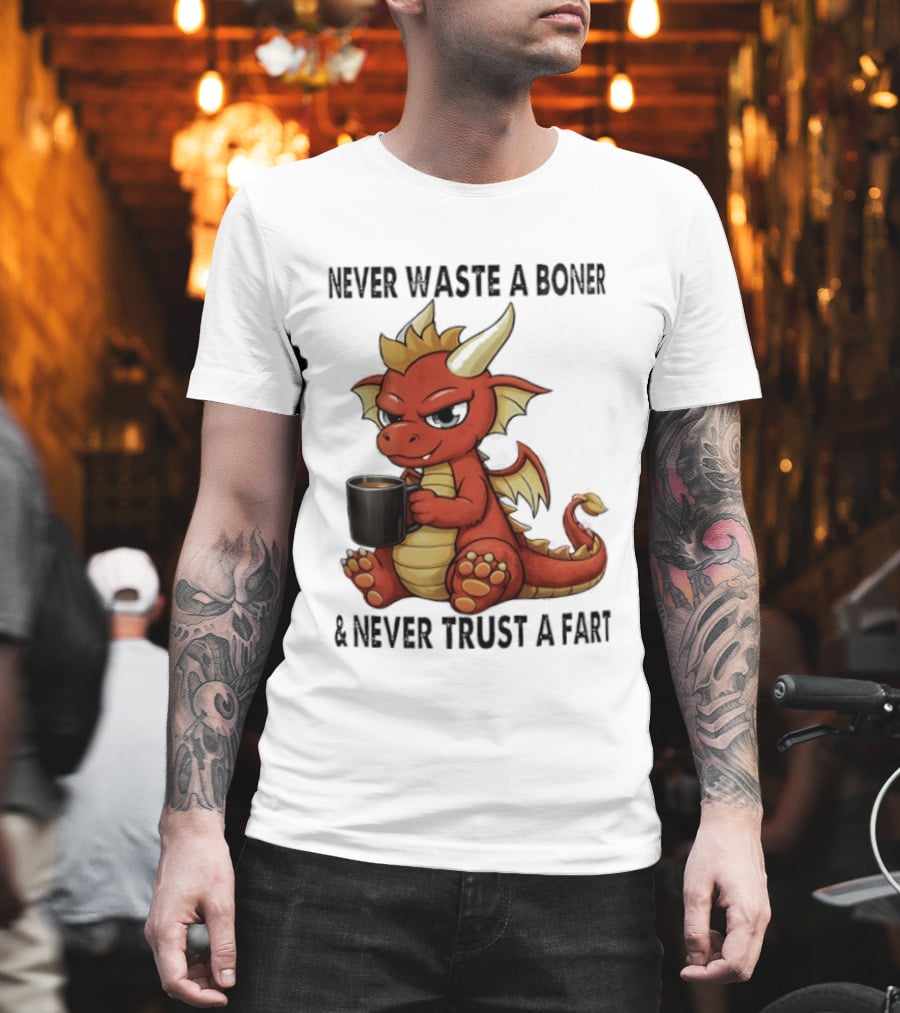 Never Waste A Boner Never Trust A Fart Dragon With T-Shirt
