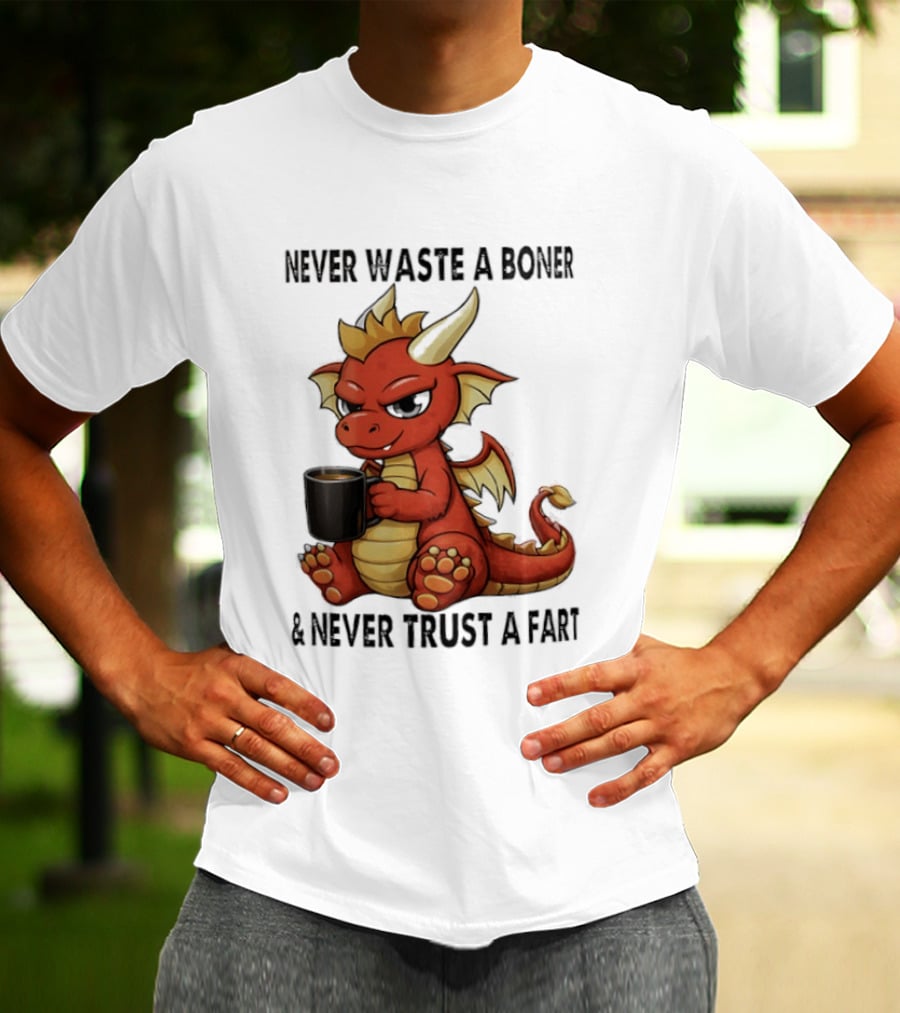 Never Waste A Boner Never Trust A Fart Dragon With T-Shirt