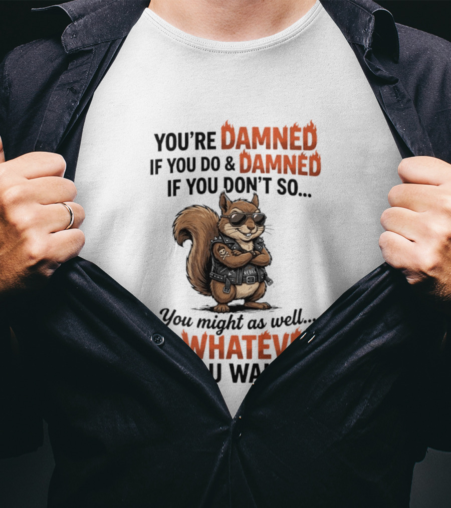 You're Damned If You Do Damned If You Don't Squirrel Do Whatever You Want T-Shirt