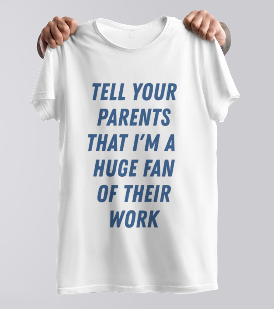 Tell Your Parents That I'm A Huge Fan Of Their Work T-Shirt