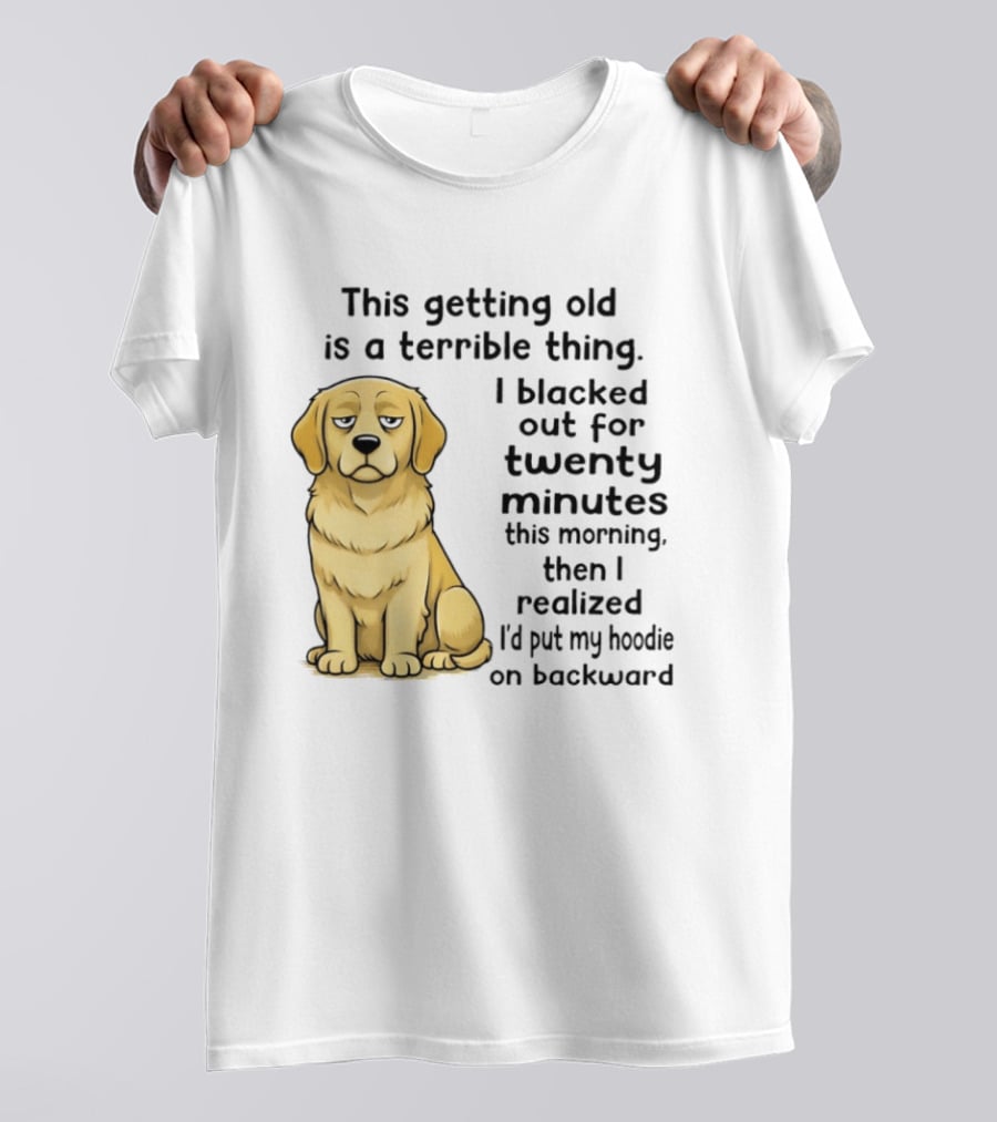 This Getting Old Is A Terrible Thing Golden Retriever I Blacked Out For Twenty Minutes This Morning Then I Realized I'd Put My On Backward T-Shirt