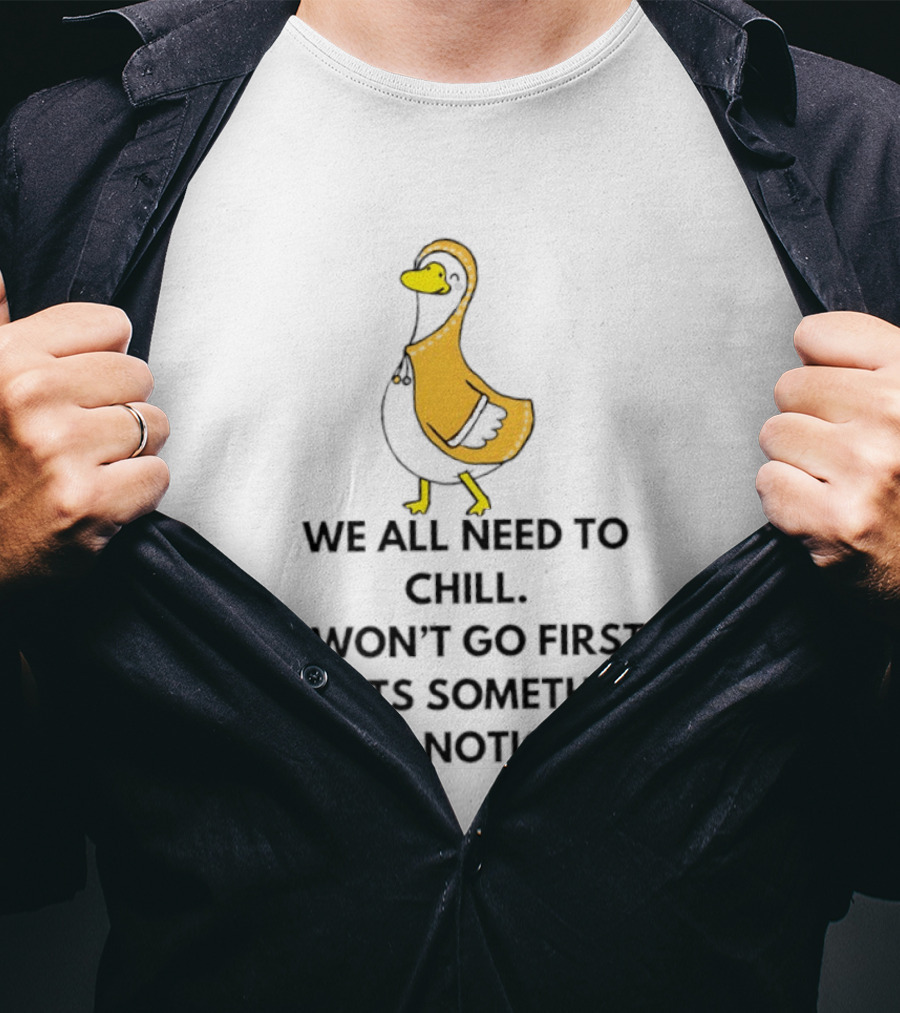 We All Need To Chill Duck Humor I Won't Go First But Its Something I've Noticed T-Shirt