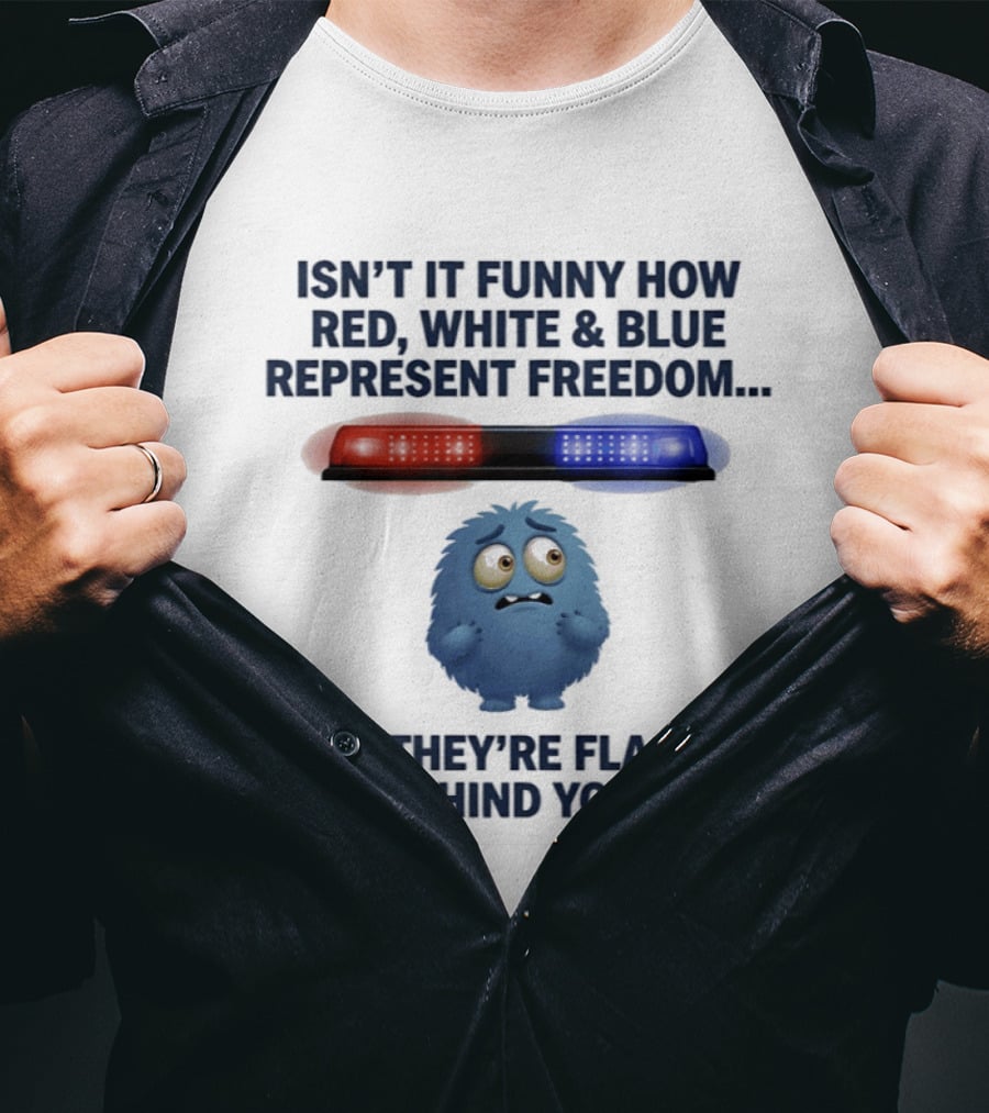 Isn't It Funny How Red White Blue Represent Freedom Until They're Flashing Behind You T-Shirt