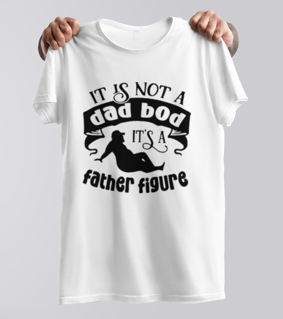 It Is Not A Dad Bod It's A Father Figure T-Shirt