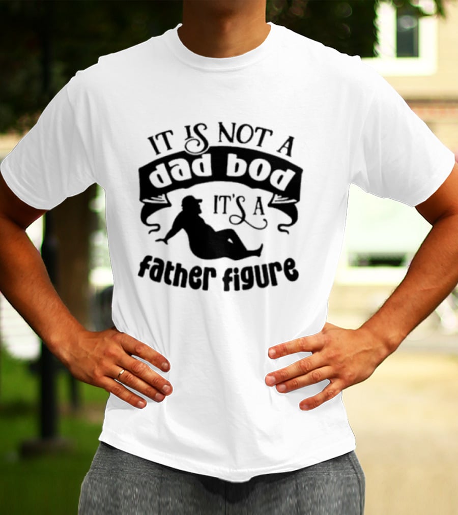 It Is Not A Dad Bod It's A Father Figure T-Shirt