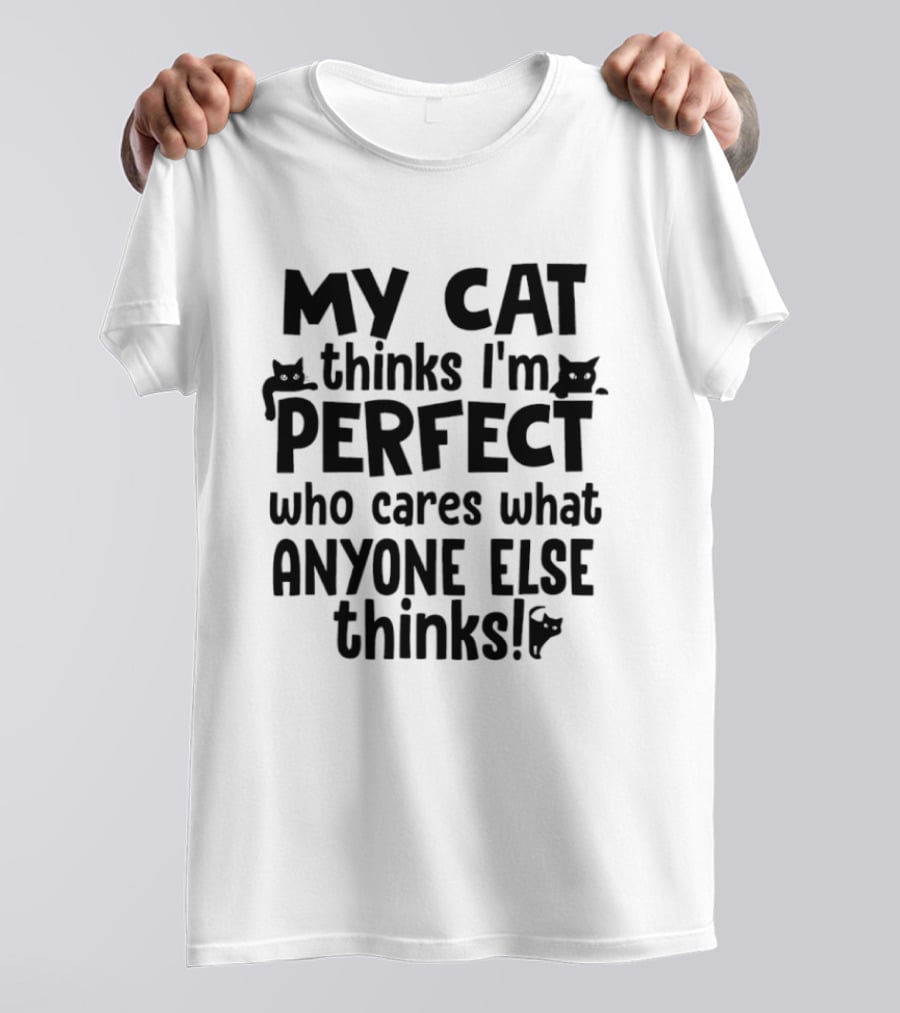 My Cat Thinks I'm Perfect Who Cares What Anyone Else Thinks T-Shirt