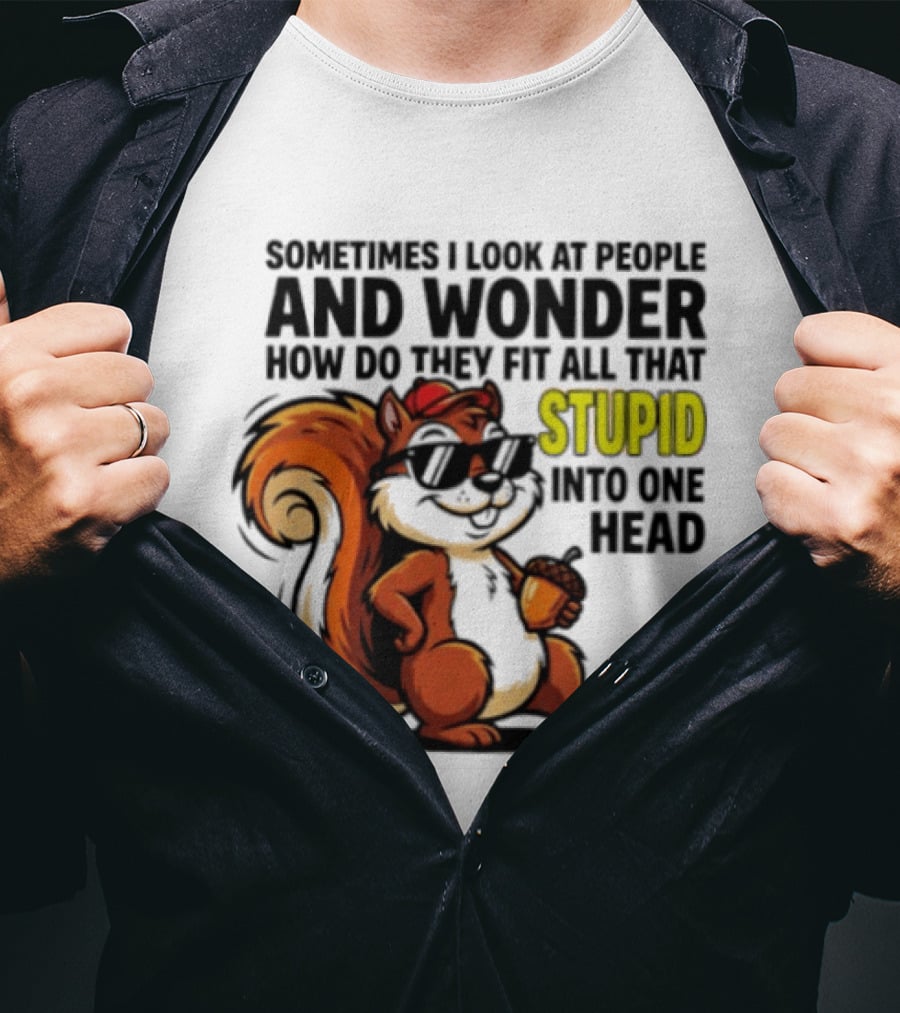 Sometimes I Look At People And Wonder How Do They Fit All That Stupid Into One Head Squirrel With Sunglasses And Acorn T-Shirt