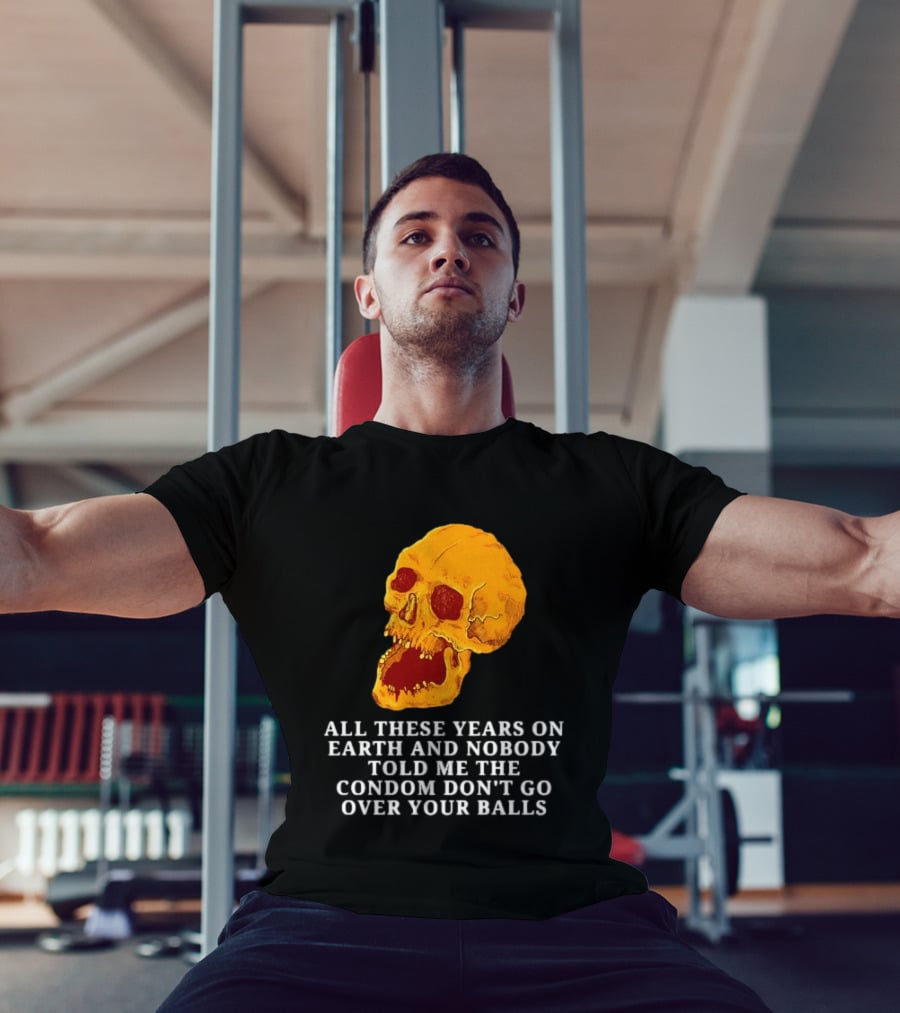 Burrito Meltdown All These Years On Earth Nobody Told Me The Condom Don't Go Over Your Balls Skull T-Shirt