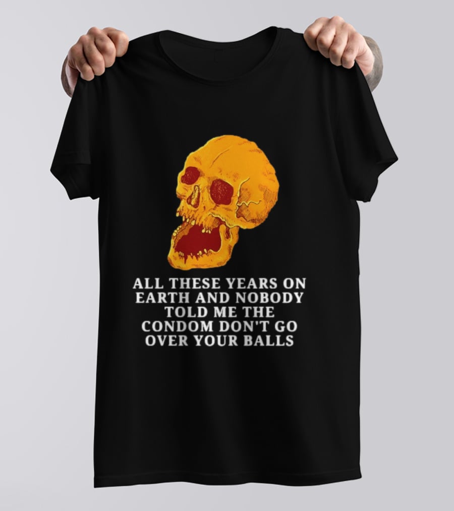 Burrito Meltdown All These Years On Earth Nobody Told Me The Condom Don't Go Over Your Balls Skull T-Shirt
