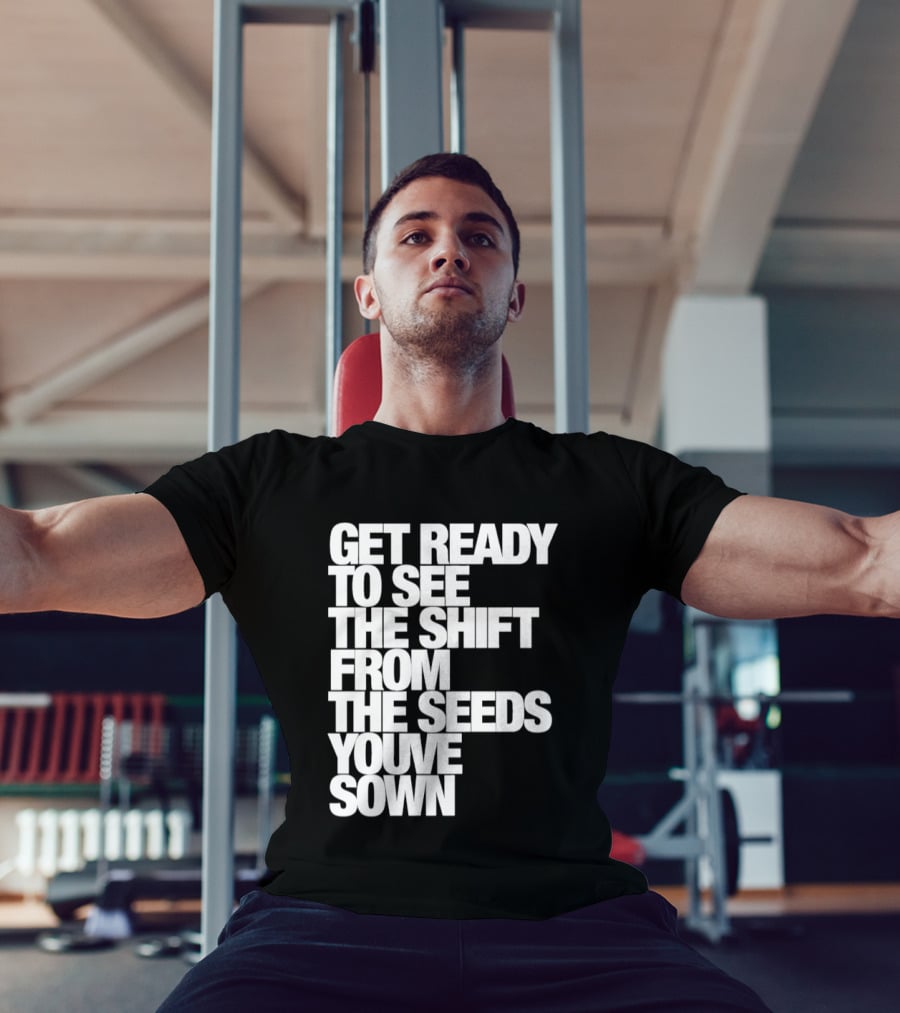 Get Ready To See The Shift From The Seeds You've Sown T-Shirt