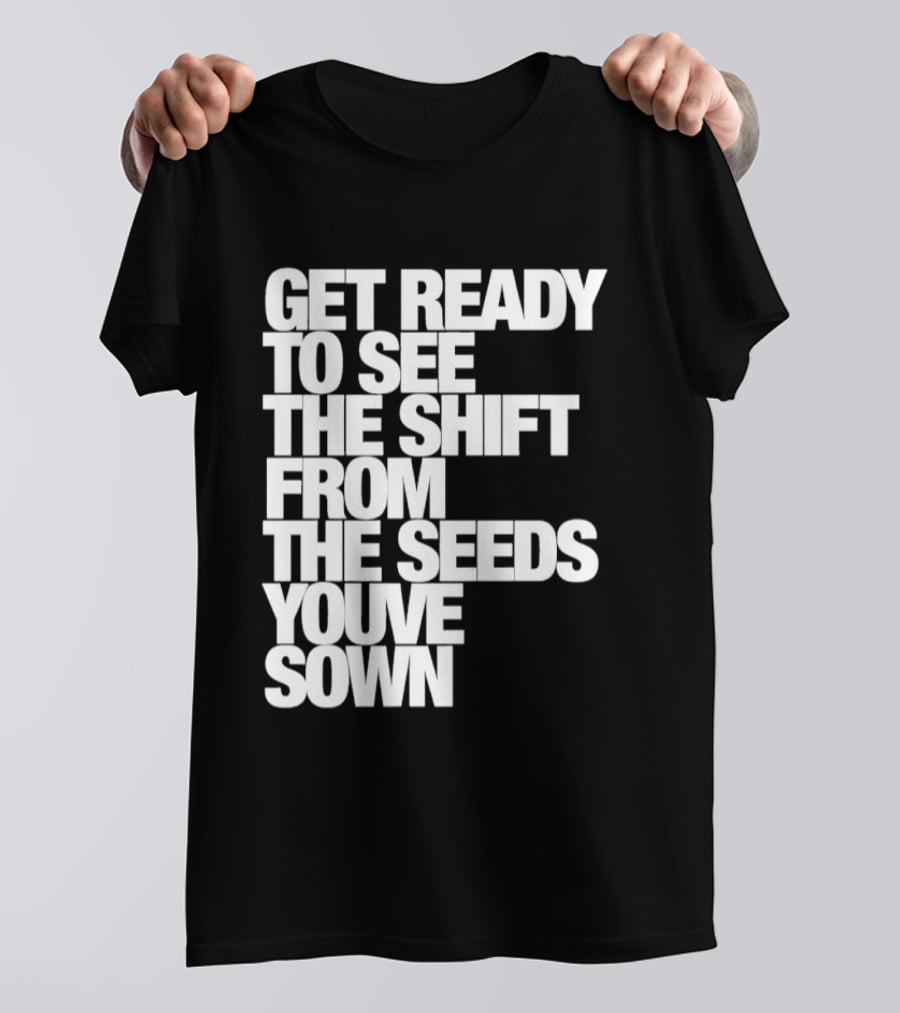 Get Ready To See The Shift From The Seeds You've Sown T-Shirt