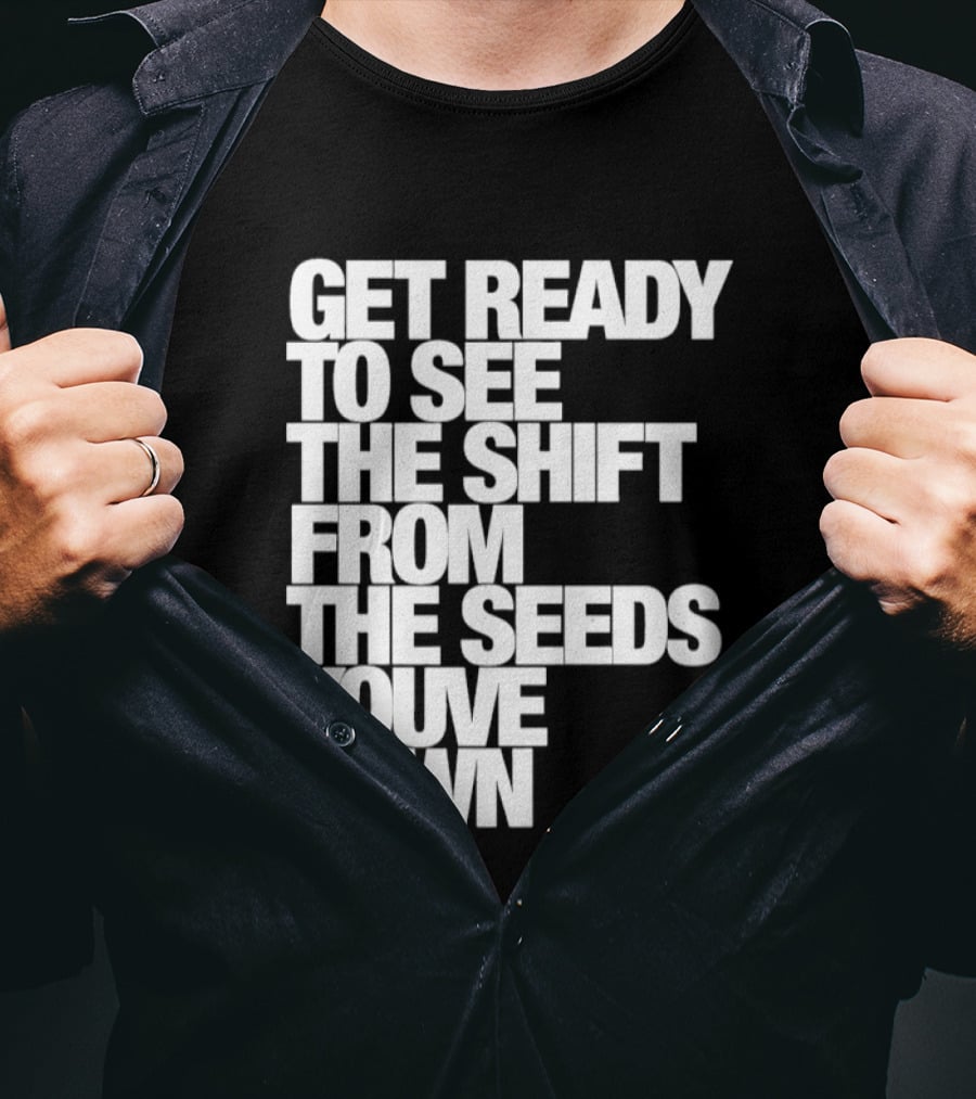 Get Ready To See The Shift From The Seeds You've Sown T-Shirt