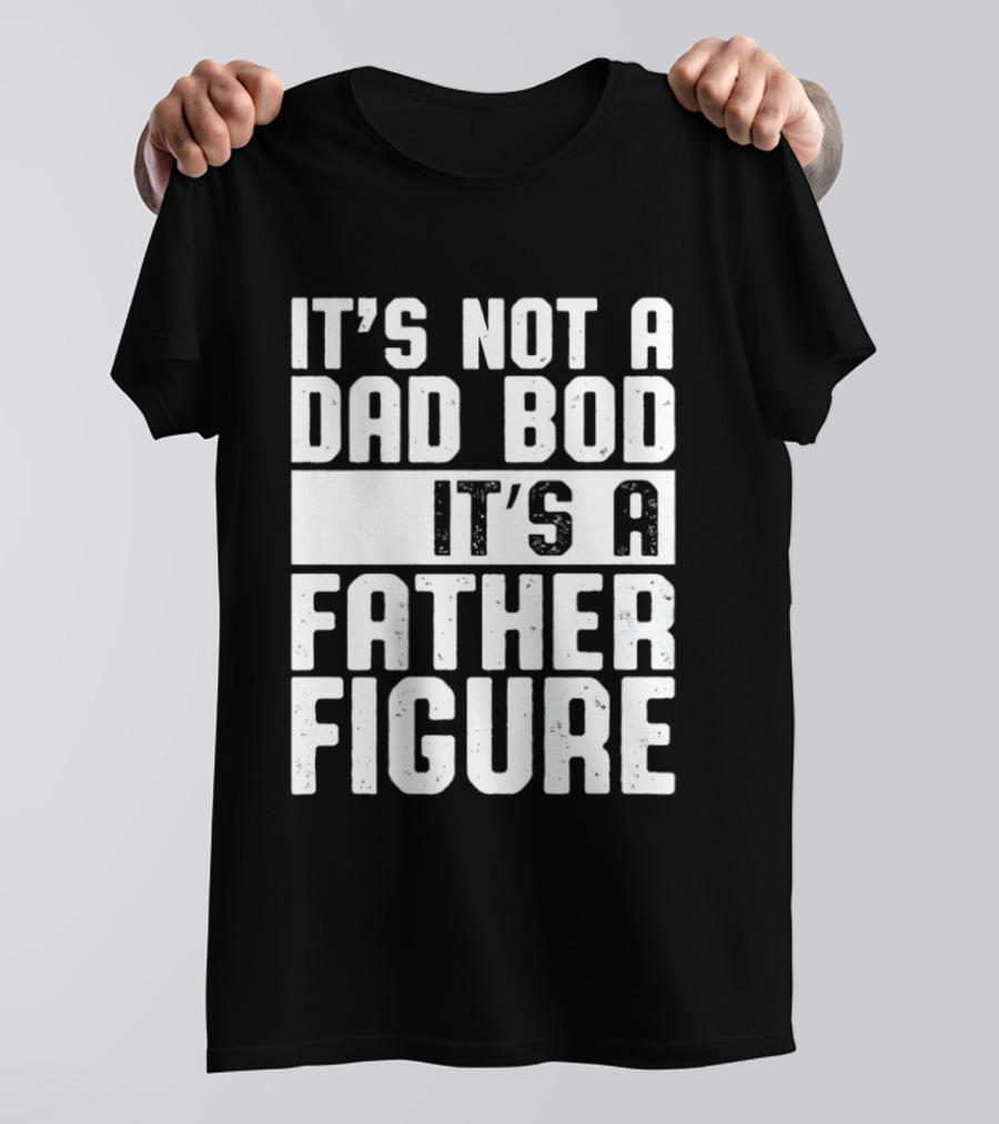 It's Not A Dad Bod It's A Father Figure T-Shirt