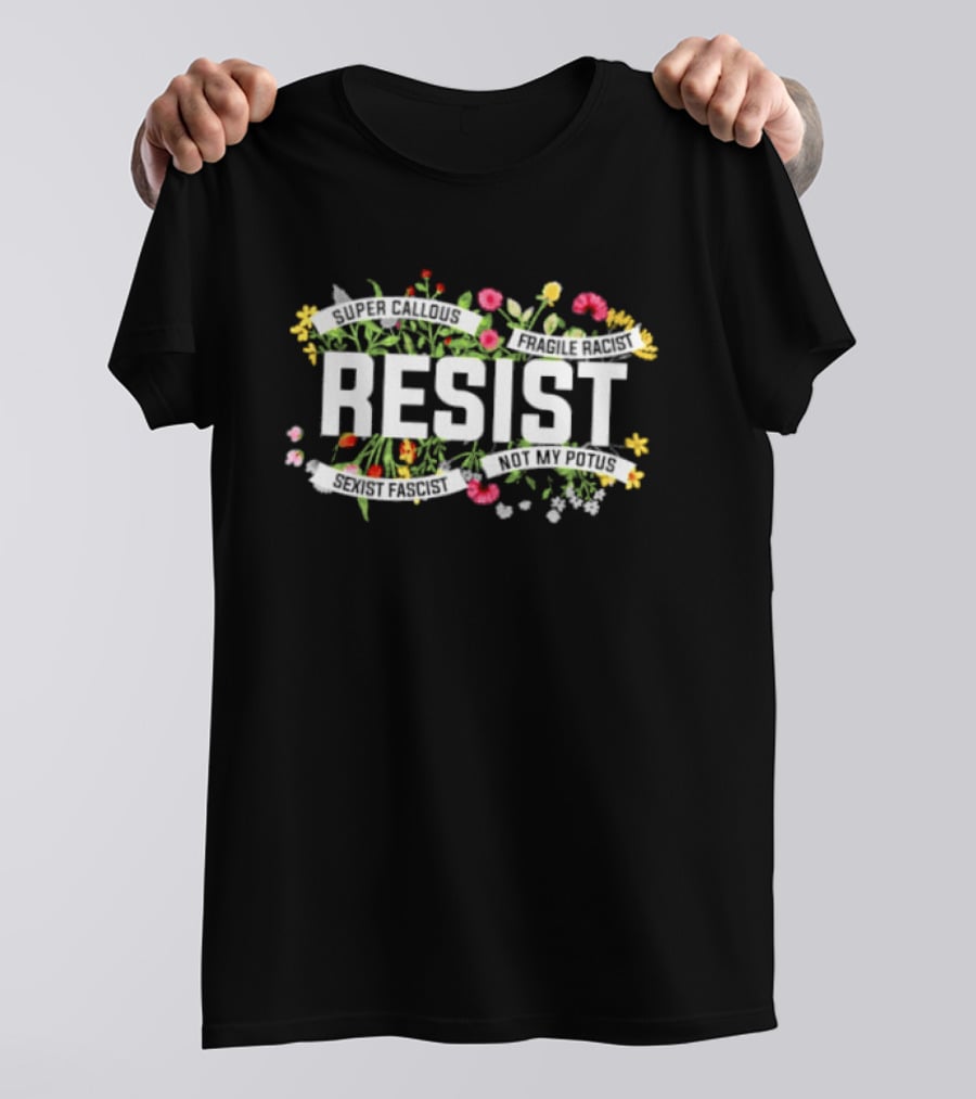 Resist Super Callous Fragile Racist Sexist Fascist Not My POTUS Floral Protest T-Shirt