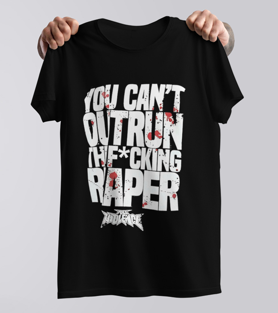 Full Violence You Can’t Outrun The Fcking Raper T-Shirt