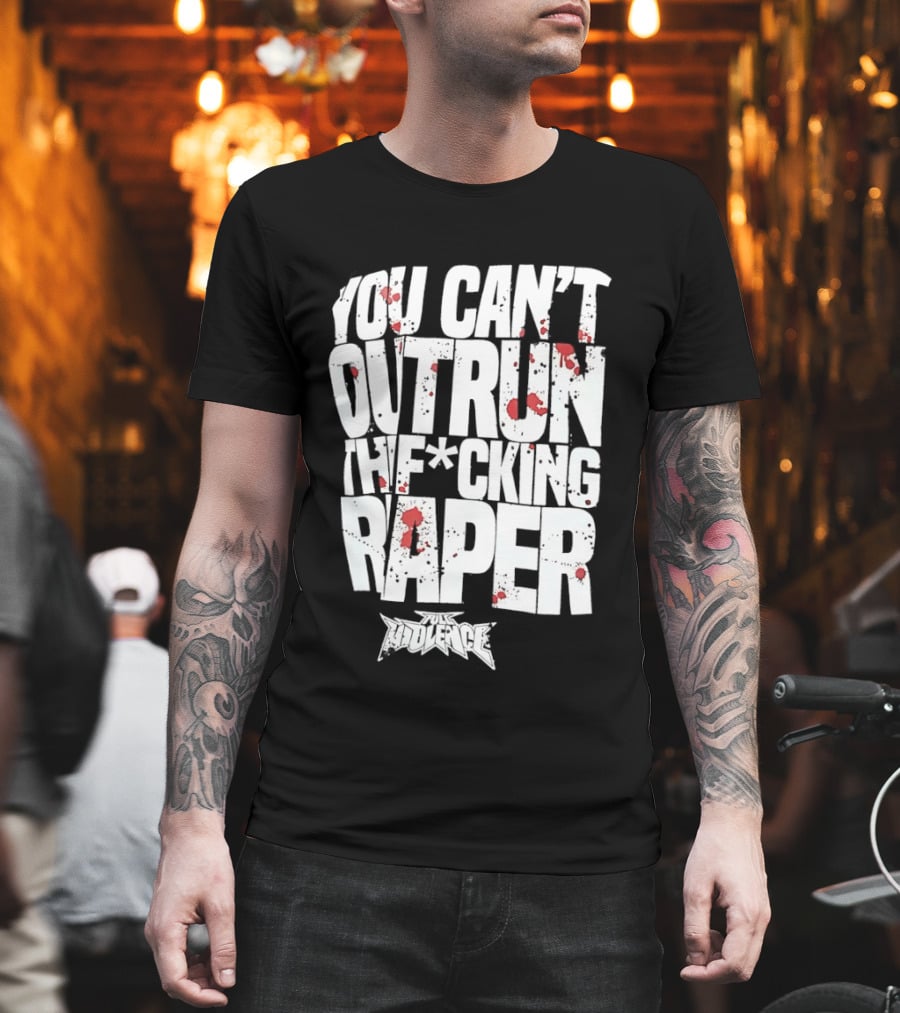 Full Violence You Can’t Outrun The Fcking Raper T-Shirt