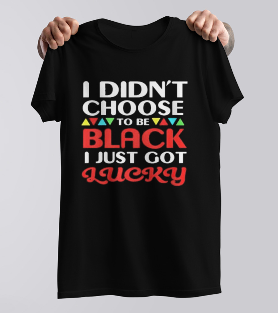 I Didn't Choose To Be Black I Just Got Lucky Colorful Triangle T-Shirt