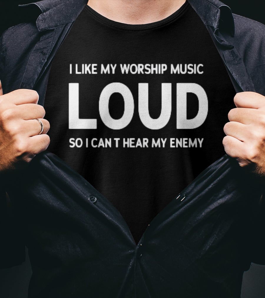 I Like My Worship Music Loud So I Can't Hear My Enemy Loud T-Shirt