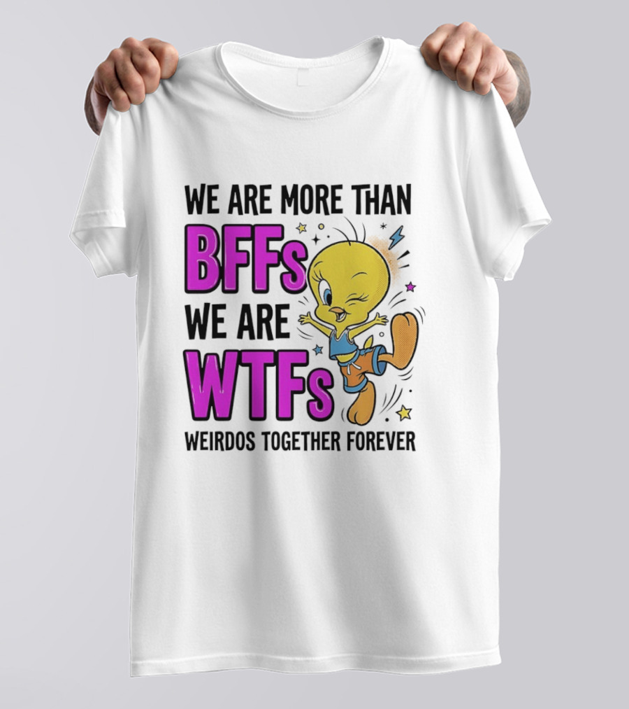 We Are More Than BFFs We Are WTFs Weirdos Together Forever Tweety Bird T-Shirt