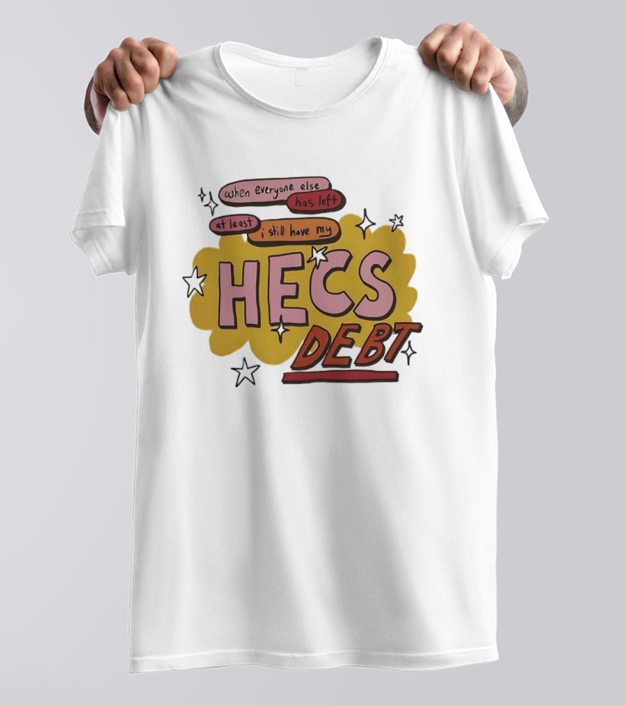When Everyone Else Has Left At Least I Still Have My HECS Debt T-Shirt