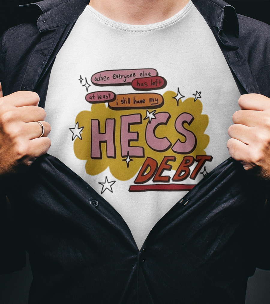 When Everyone Else Has Left At Least I Still Have My HECS Debt T-Shirt
