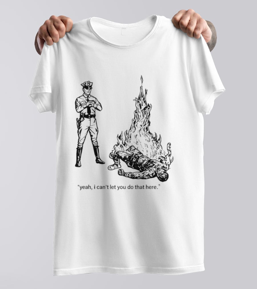 Police Officer Yeah I Can't Let You Do That Here Burning Figure T-Shirt
