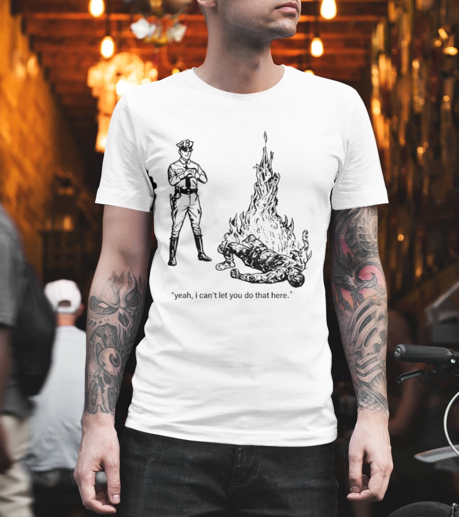 Police Officer Yeah I Can't Let You Do That Here Burning Figure T-Shirt