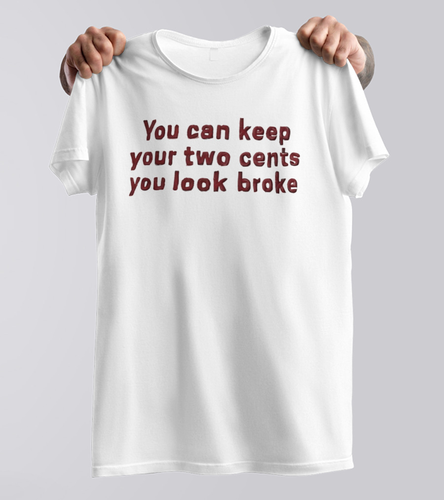 You Can Keep Your Two Cents You Look Broke T-Shirt