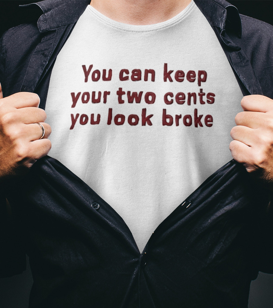 You Can Keep Your Two Cents You Look Broke T-Shirt