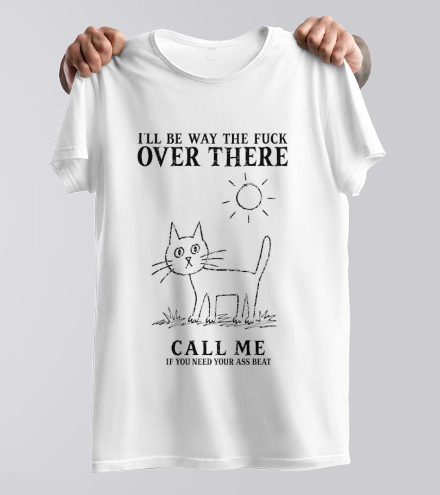 I'll Be Way The Fuck Over There Cat Call Me If You Need Your Ass Beat Sun T-Shirt