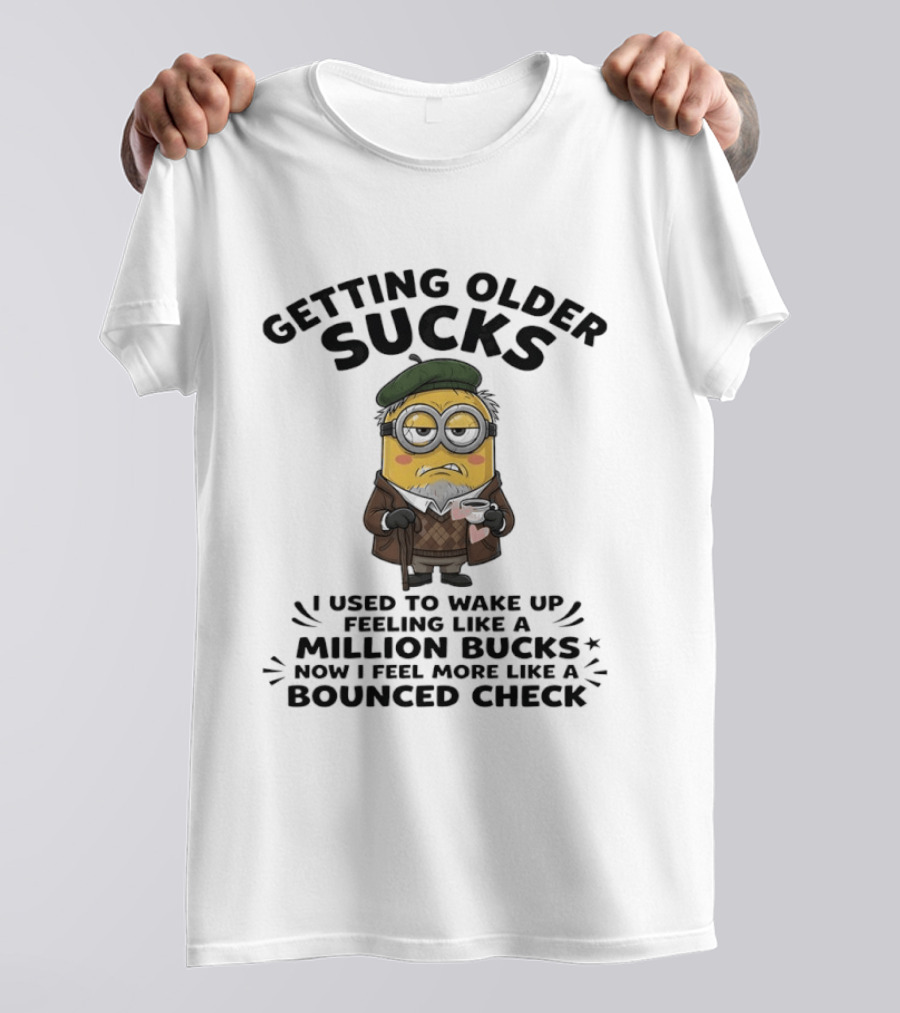 Getting Older Sucks Minion I Used To Wake Up Feeling Like A Million Bucks Now I Feel More Like A Bounced Check T-Shirt