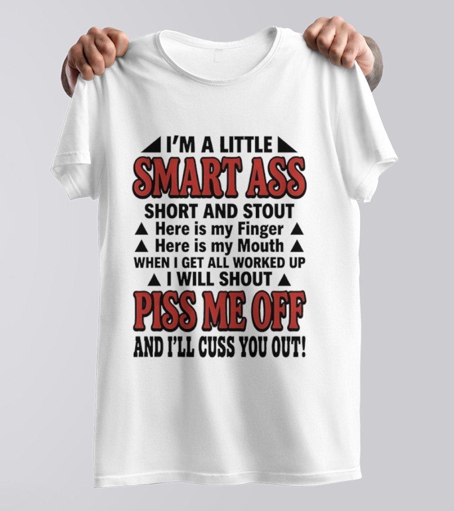 I'm A Little Smart Ass Short And Stout When I Get All Worked Up Piss Me Off And I'll Cuss You Out T-Shirt